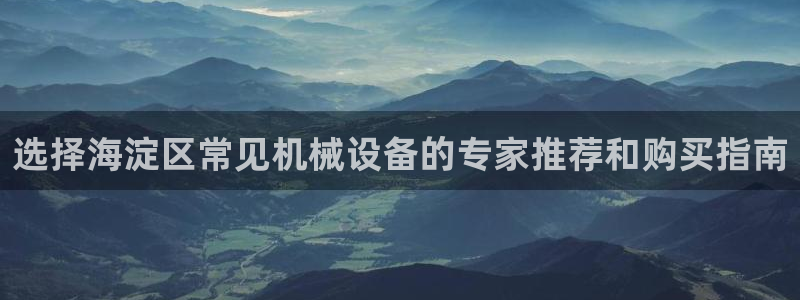 杏盛平台开户 贴吧：选择海淀区常见机械设备的专家推荐和购买指南