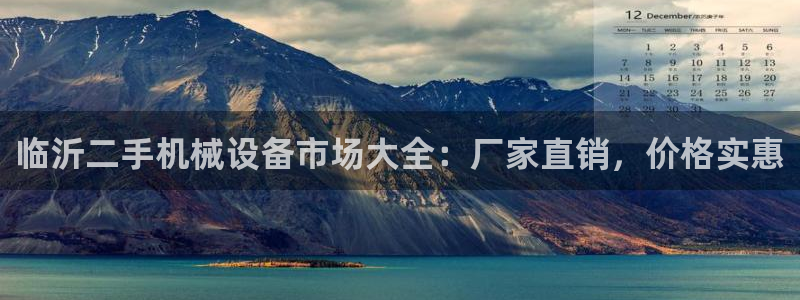 杏盛平台登陆地址：临沂二手机械设备市场大全：厂家直销，价格实惠