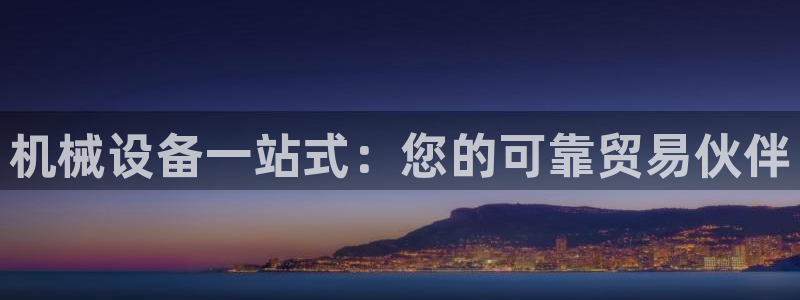杏盛平台注册登录：机械设备一站式：您的可